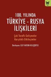 100.Yılında Türkiye-Rusya İlişkileri - Çok Taraflı Gelişmeler Karşılıklı Etkileşimler