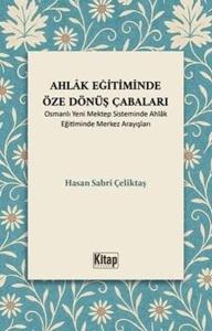 Ahlak Eğitiminde Öze Dönüş Çabaları - Osmanlı Yeni Mektep Sisteminde Ahlak Eğitiminde Merkez Arayışları