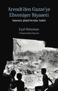 Arendt'den Gazze'ye Ehvenişer Siyaseti: İnsancıl Şiddetin Kısa Tarihi