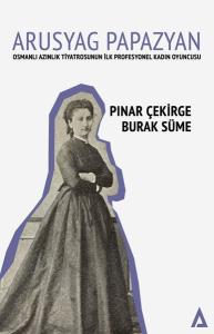 Arusyag Papazyan: Azınlık Tiyatrosunun İlk Profesyonel Kadın Oyuncusu