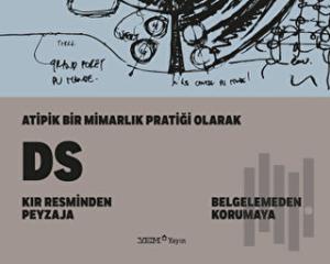 Atipik Bir Mimarlık Pratiği Olarak DS: Kır Resminden Peyzaja - Belgelemeden Korumaya (Ciltli)