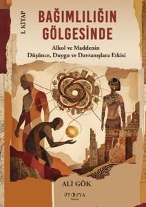 Bağımlılığın Gölgesinde 1. Kitap - Alkol ve Maddenin Düşünce, Duygu ve Davranışlara Etkisi