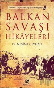 Balkan Savaşı Hikayeleri Osmanlı Dağılırken Ağlayan Hikayeler 1