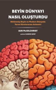 Beyin Dünyayı Nasıl Oluşturdu - Bölünmüş Beyin ve Modern Dünyada Yarım Kürelerarası Asimetri