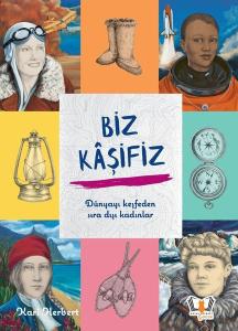 Biz Kaşifiz - Dünyayı Keşfeden Sıra Dışı Kadınlar (Ciltli)