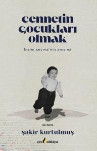 Cennetin Çocukları Olmak - Kızım Şeyma'nın Anısına