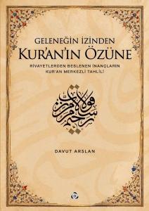 Geleneğin İzinden Kur'an'ın Özüne Rivayetlerden Beslenen İnançların Kur'an Merkezli Tahlili