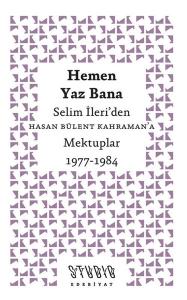 Hemen Yaz Bana: Selim İleri'den Hasan Bülent Kahraman'a Mektuplar 1977 - 1984