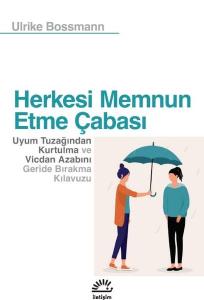 Herkesi Memnun Etme Çabası - Uyum Tuzağından Kurtulma ve Vicdan Azabını Geride Bırakma Kılavuzu