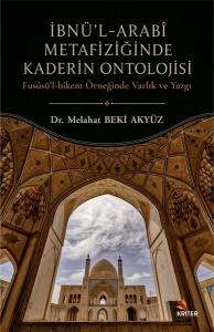 İbnü'l - Arabi Metafiziğinde Kaderin Ontolojisi - Fususü'l - Hikem Örneğinde Varlık ve Yazgı