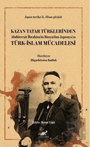 Kazan Tatar Türklerinden Abdürreşit İbrahim’in Rusya’dan Japonya’ya Türk-İslam Mücadelesi