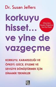 Korkuyu Hisset Ve Yine de Vazgeçme - Korkuyu Kararsızlığı ve Öfkeyi Güce Eyleme ve Sevgiye Dönüştürmek İçin Dinamik Tepkiler