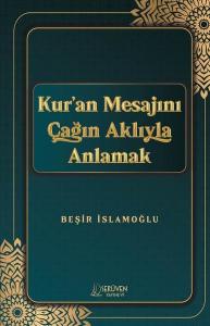 Kur'an Mesajını Çağın Aklıyla Anlamak