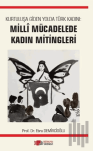 Kurtuluşa Giden Yolda Türk Kadını: Milli Mücadelede Kadın Mitingleri