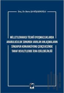Milletlerarası Ticari Uyuşmazlıklarda Arabuluculuk Sonunda Varılan Anlaşmaların Singapur Konvansiyonu Çerçevesinde Taraf Devletlerde İcra Edilebilirliği