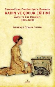 Osmanlıdan Cumhuriyet'e Basında Kadın ve Çocuk Eğitimi - Ayine ve Süs Dergileri (1875 - 1923)