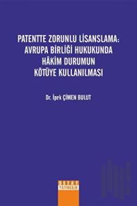Patentte Zorunlu Lisanslama: Avrupa Birliği Hukukunda Hakim Durumun Kötüye Kullanılması