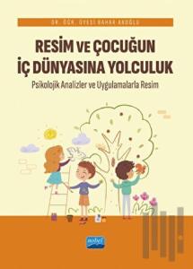 Resim ve Çocuğun İç Dünyasına Yolculuk - Psikolojik Analizler ve Uygulamalarla Resim