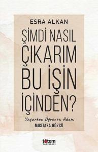 Şimdi Nasıl Çıkarım Bu İşin İçinden? Yaşarken Öğrenen Adam: Mustafa Gözcü