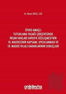 Siyasi Amaçlı Tutuklama Yasağı Çerçevesinde İnsan Hakları Avrupa Sözleşmesi'nin 18. Maddesinin Kapsamı, Uygulanması ve 18. Madde İhlali Kararlarının Sonuçları