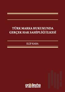 Türk Marka Hukukunda Gerçek Hak Sahipliği İlkesi (Ciltli)