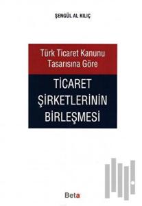 Türk Ticaret Kanunu Tasarısına Göre Ticaret Şirketlerinin Birleşmesi