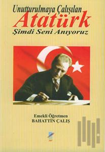 Unutturulmaya Çalışılan Atatürk Şimdi Seni Anıyoruz