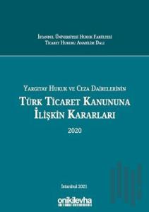 Yargıtay Hukuk ve Ceza Dairelerinin Türk Ticaret Kanununa İlişkin Kararları 2020 (Ciltli)