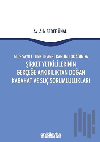 6102 Sayılı Türk Ticaret Kanunu Odağında Şirket Yetkililerinin Gerçeğe Aykırılıktan Doğan Kabahat ve Suç Sorumlulukları (Ciltli)