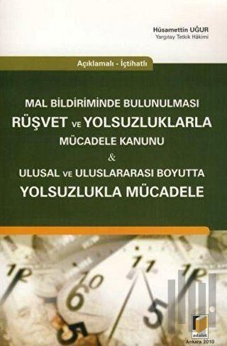 Açıklamalı - İçtihatlı Mal Bildiriminde Bulunulması Rüşvet ve Yolsuzluklarla Mücadele Kanunu - Ulusal ve Uluslararası Boyutta Yolsuzlukla Mücadele
