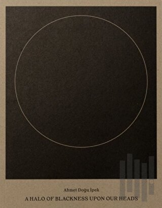 Ahmet Doğu İpek: A Halo of Blackness Upon Our Heads