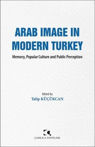 Arab Image in Modern Turkey - Memory Popular Culture and Public Perception