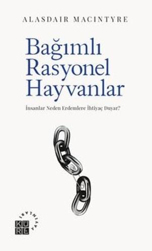 Bağımlı Rasyonel Hayvanlar - İnsanlar Neden Erdemlere İhtiyaç Duyar? |