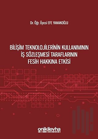 Bilişim Teknolojilerinin Kullanımının İş Sözleşmesi Taraflarının Fesih Hakkına Etkisi