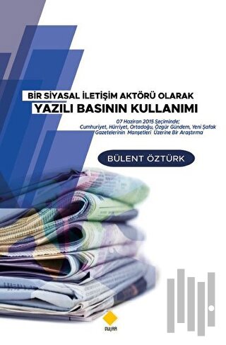 Bir Siyasal İletişim Aktörü Olarak Yazılı Basının Kullanımı