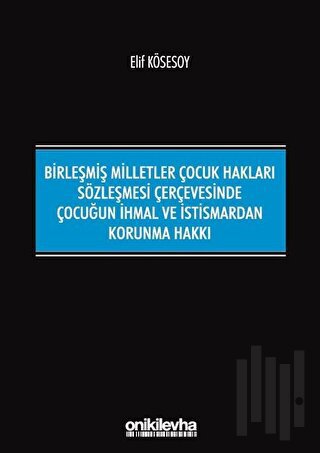 Birleşmiş Milletler Çocuk Hakları Sözleşmesi Çerçevesinde Çocuğun İhmal ve İstismardan Korunma Hakkı
