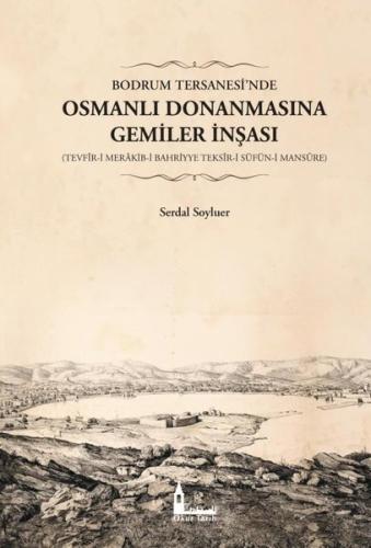 Bodrum Tersanesi'nde Osmanlı Donanmasına Gemiler İnşası: Tevfir-i Merakib-i Bahriyye Teksir-i Süfün-i (Ciltli)