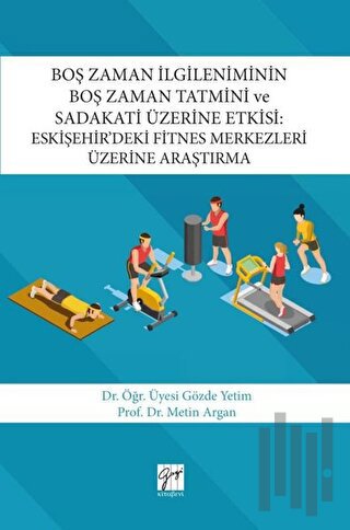 Boş Zaman İlgileniminin Boş Zaman Tatmini ve Sadakati Üzerine Etkisi : Eskişehir’deki Fitnes Merkezleri Üzerine Araştırma