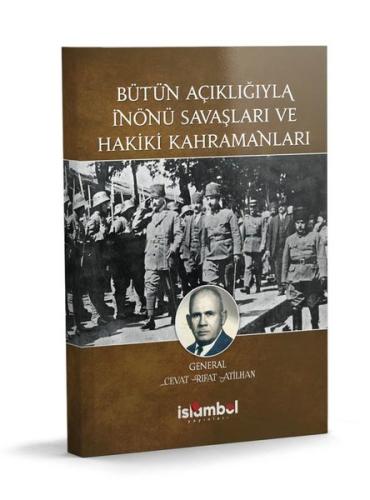 Bütün Açıklığıyla İnönü Savaşları ve Hakiki Kahramanları