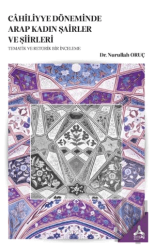 Cahiliyye Döneminde Arap Kadın Şairler ve Şiirleri - Tematik Ve Retorik Bir İnceleme