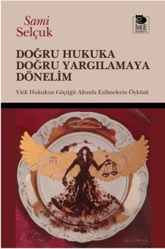 Doğru Hukuka Doğru Yargılamaya Dönelim - Hukukun Göçüğü Altında Ezilmelerin Öyküsü