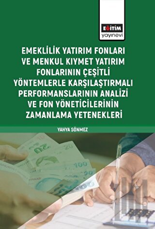 Emeklilik Yatırım Fonları ve Menkul Kıymet Yatırım Fonlarının Çeşitli Yöntemlerle Karşılaştırmalı Performanslarının Analizi ve Fon Yöneticilerinin Zamanlama Yetenekleri