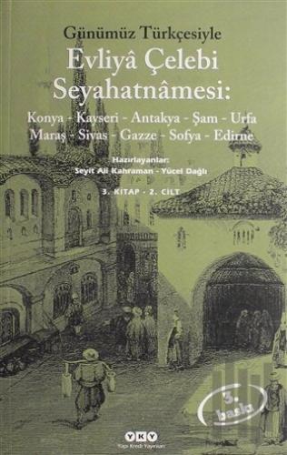 Evliya Çelebi Seyahatnamesi: Konya Kayseri Antakya Şam Urfa Maraş Sivas Gazze Sofya Edirne 3. Kitap 2. Cilt
