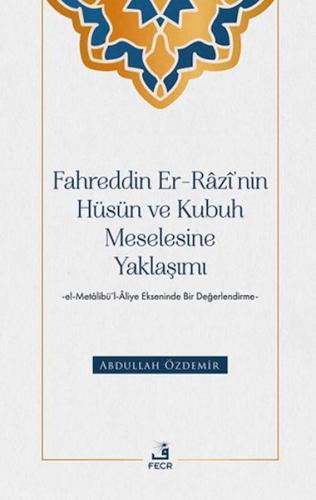 Fahreddin er-Razi’nin Hüsün ve Kubuh Meselesine Yaklaşımı -el- Metalibu¨’l-Aliye Ekseninde Bir Değ