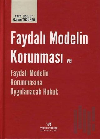 Faydalı Modelin Korunması ve Faydalı Modelin Korunmasına Uygulanacak Hukuk (Ciltli)