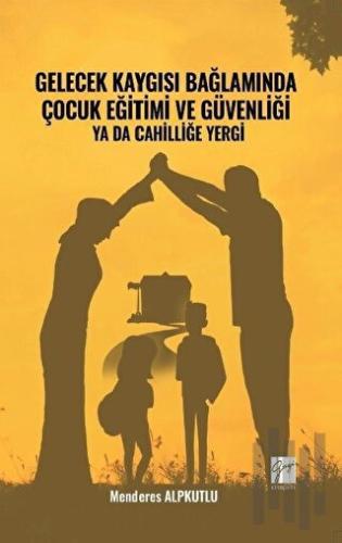 Gelecek Kaygısı Bağlamında Çocuk Eğitimi ve Güvenliği Ya Da Cahilliğe Yergi