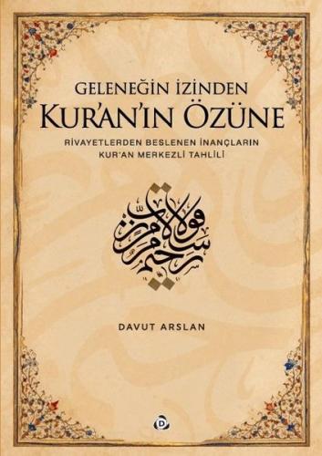 Geleneğin İzinden Kur'an'ın Özüne Rivayetlerden Beslenen İnançların Kur'an Merkezli Tahlili