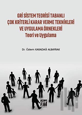 Gri Sistem Teorisi Tabanlı Çok Kriterli Karar Verme Teknikleri ve Uygulama Örnekleri Teori ve Uygulama