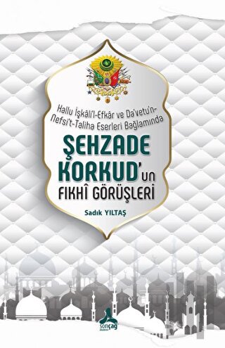 Hallu İşkali'l-Efkar Ve Da'vetu'n-Nefsi't-Taliha Eserleri Bağlamında - Şehzade Korkud'un Fıkhi Görüşleri