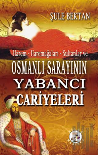 Harem - Haremağaları - Sultanlar ve Osmanlı Sarayının Yabancı Cariyeleri